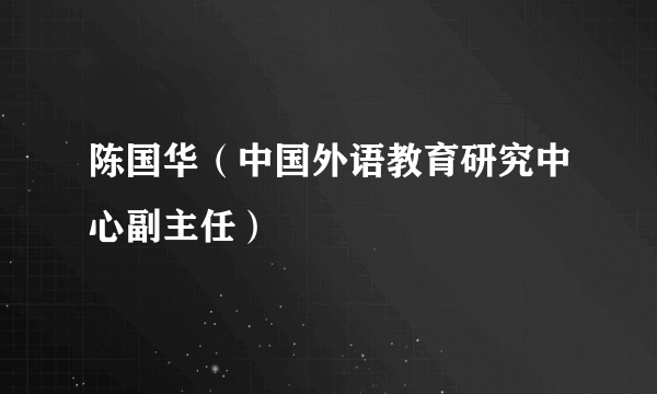 陈国华（中国外语教育研究中心副主任）