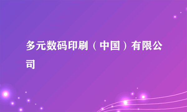 什么是多元数码印刷（中国）有限公司