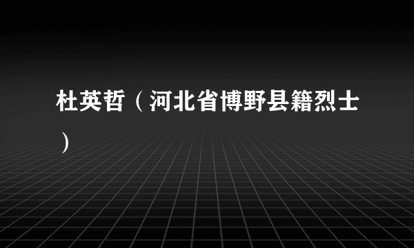 杜英哲（河北省博野县籍烈士）