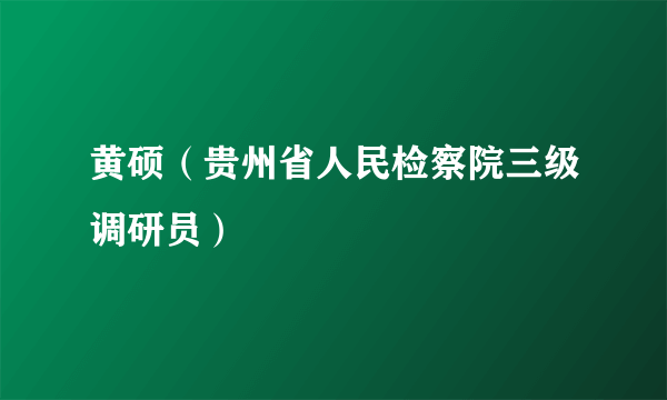 什么是黄硕（贵州省人民检察院三级调研员）