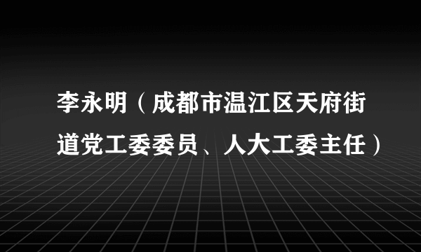 李永明（成都市温江区天府街道党工委委员、人大工委主任）