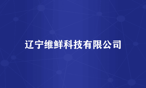 什么是辽宁维鲜科技有限公司