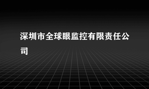 深圳市全球眼监控有限责任公司