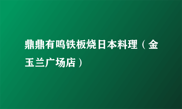 鼎鼎有鸣铁板烧日本料理（金玉兰广场店）