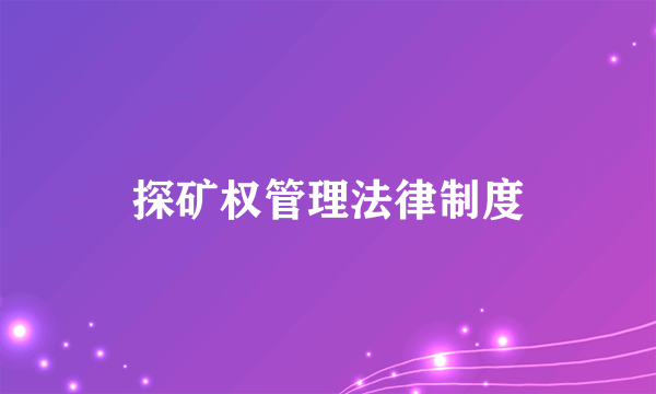 什么是探矿权管理法律制度