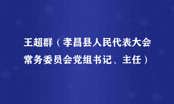 王超群（孝昌县人民代表大会常务委员会党组书记、主任）