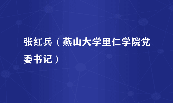 什么是张红兵（燕山大学里仁学院党委书记）