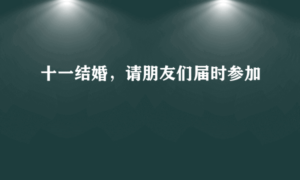 什么是十一结婚，请朋友们届时参加