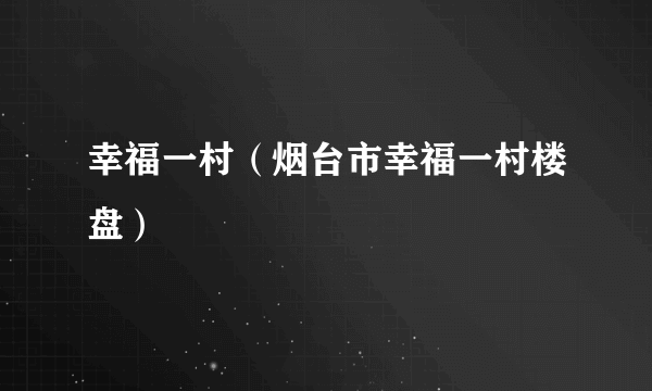 幸福一村（烟台市幸福一村楼盘）