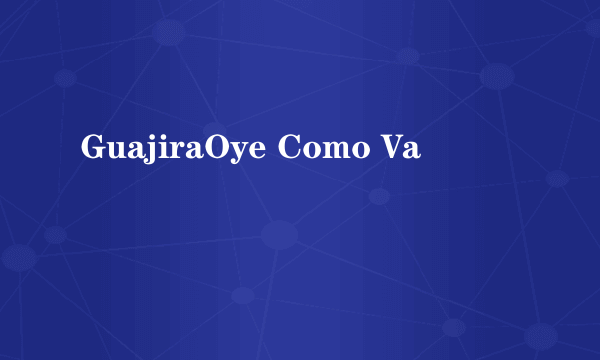 GuajiraOye Como Va