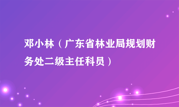 什么是邓小林（广东省林业局规划财务处二级主任科员）