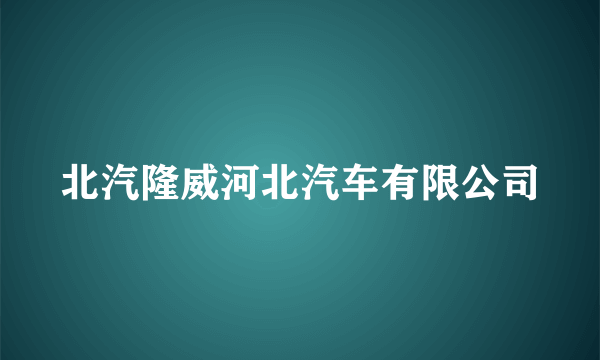 北汽隆威河北汽车有限公司