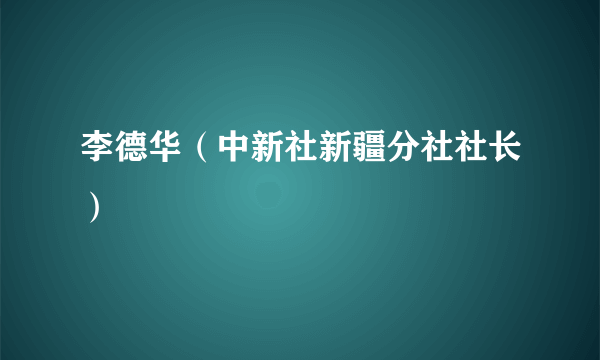 李德华（中新社新疆分社社长）