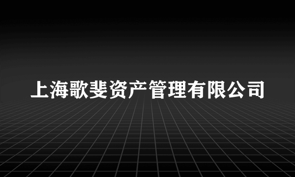 上海歌斐资产管理有限公司