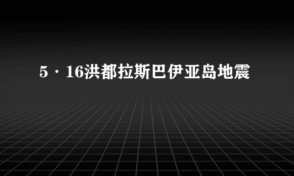 5·16洪都拉斯巴伊亚岛地震