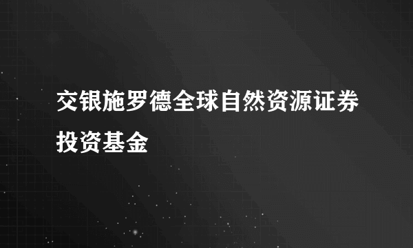 交银施罗德全球自然资源证券投资基金