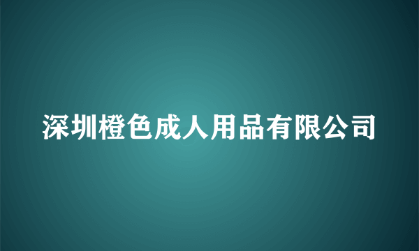 什么是深圳橙色成人用品有限公司