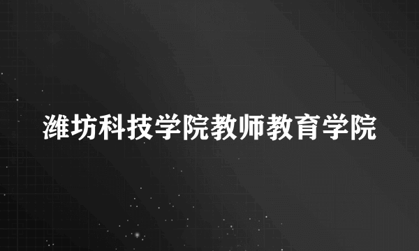 潍坊科技学院教师教育学院