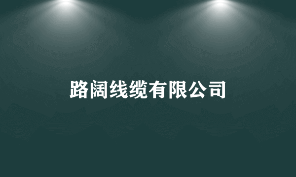 什么是路阔线缆有限公司