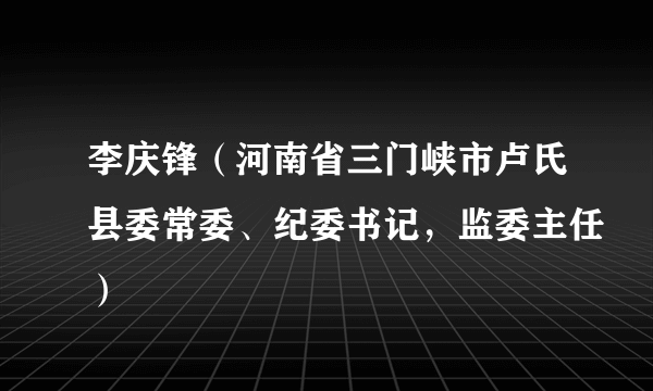 李庆锋（河南省三门峡市卢氏县委常委、纪委书记，监委主任）