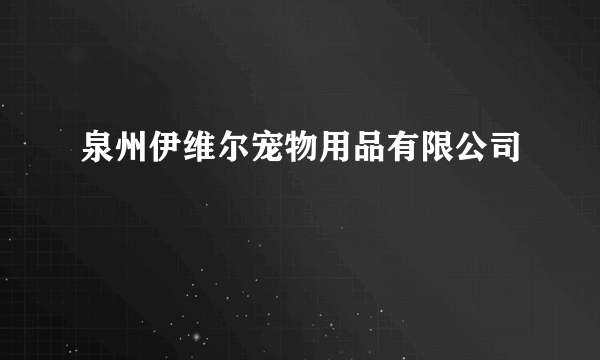 什么是泉州伊维尔宠物用品有限公司