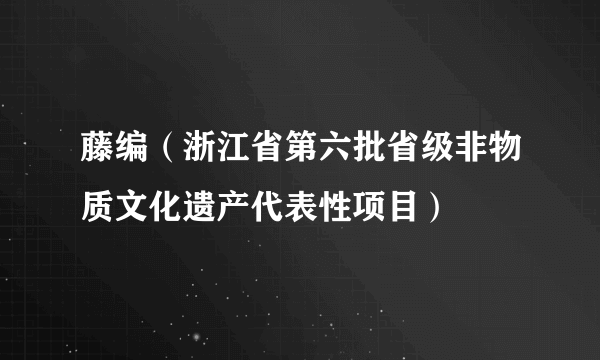 藤编（浙江省第六批省级非物质文化遗产代表性项目）