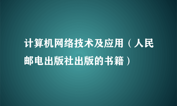 计算机网络技术及应用（人民邮电出版社出版的书籍）