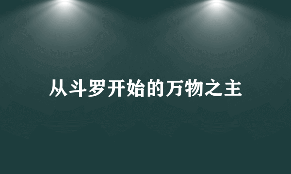 什么是从斗罗开始的万物之主