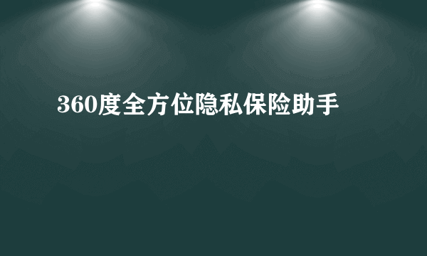 360度全方位隐私保险助手