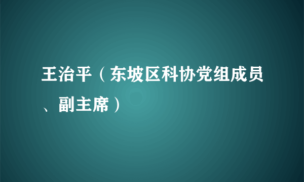 什么是王治平（东坡区科协党组成员、副主席）