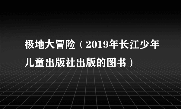 极地大冒险（2019年长江少年儿童出版社出版的图书）