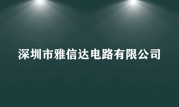 什么是深圳市雅信达电路有限公司