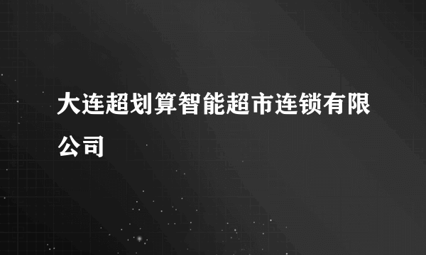 大连超划算智能超市连锁有限公司