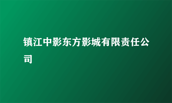 什么是镇江中影东方影城有限责任公司