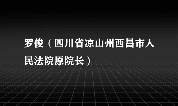 罗俊（四川省凉山州西昌市人民法院原院长）