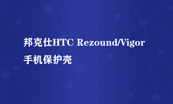 邦克仕HTC Rezound/Vigor 手机保护壳