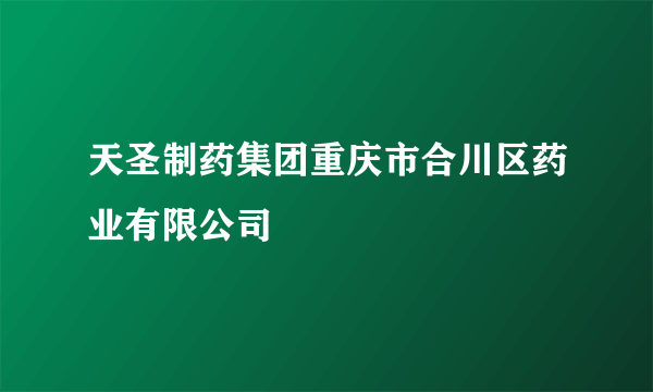 什么是天圣制药集团重庆市合川区药业有限公司