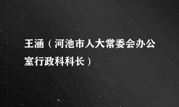 王涵（河池市人大常委会办公室行政科科长）