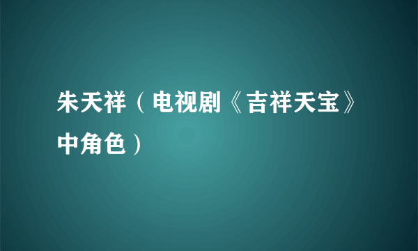 什么是朱天祥（电视剧《吉祥天宝》中角色）