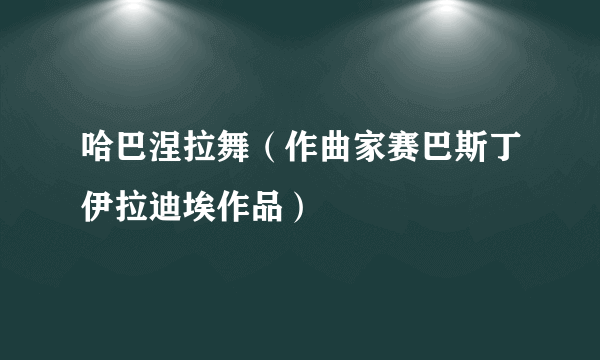 哈巴涅拉舞（作曲家赛巴斯丁伊拉迪埃作品）