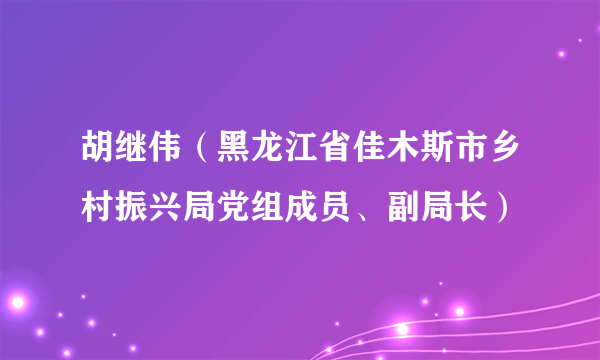 什么是胡继伟（黑龙江省佳木斯市乡村振兴局党组成员、副局长）