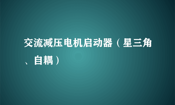 交流减压电机启动器（星三角、自耦）