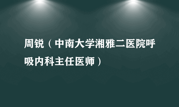 周锐（中南大学湘雅二医院呼吸内科主任医师）