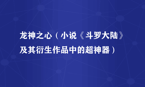 什么是龙神之心（小说《斗罗大陆》及其衍生作品中的超神器）