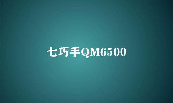 七巧手QM6500