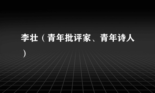 李壮（青年批评家、青年诗人）