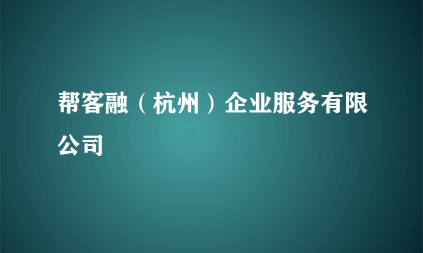 帮客融（杭州）企业服务有限公司