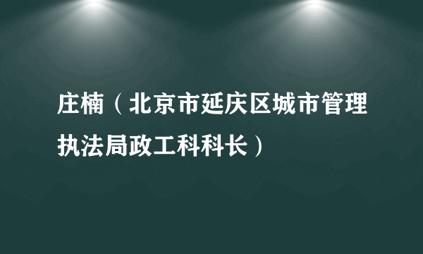 庄楠（北京市延庆区城市管理执法局政工科科长）