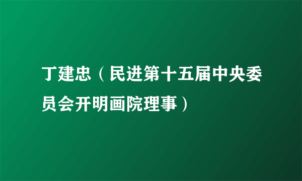 丁建忠（民进第十五届中央委员会开明画院理事）