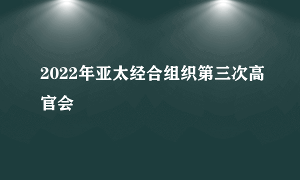 2022年亚太经合组织第三次高官会